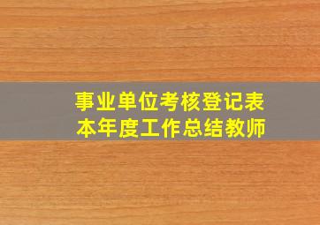 事业单位考核登记表 本年度工作总结教师